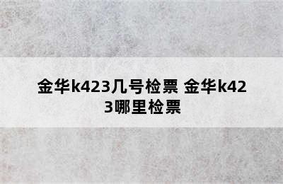 金华k423几号检票 金华k423哪里检票